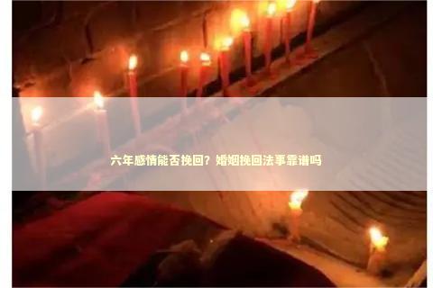 六年感情能否挽回？婚姻挽回法事靠谱吗