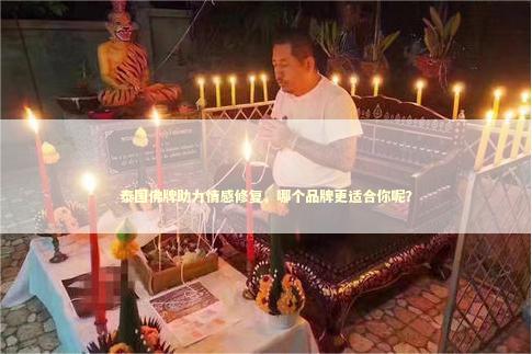 泰国佛牌助力情感修复，哪个品牌更适合你呢？
