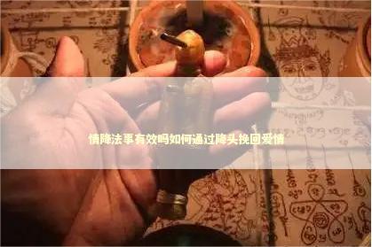 情降法事有效吗如何通过降头挽回爱情