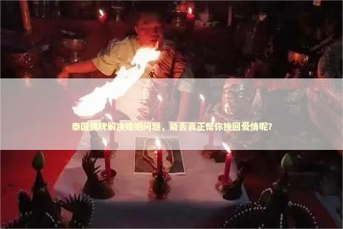 泰国佛牌解决婚姻问题，能否真正帮你挽回爱情呢？