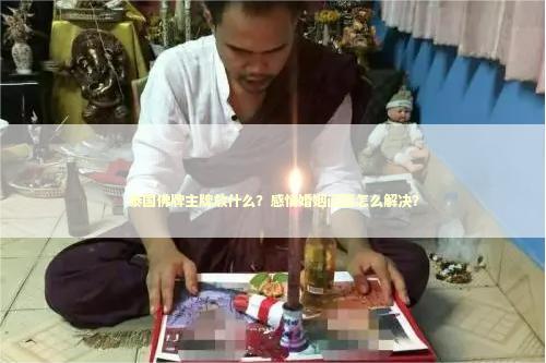 泰国佛牌主牌放什么？感情婚姻问题怎么解决？