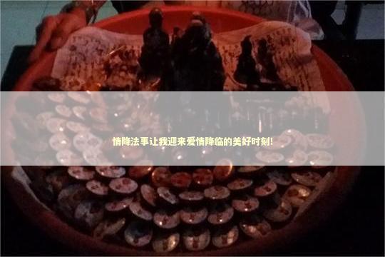 情降法事让我迎来爱情降临的美好时刻！