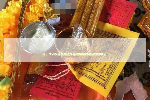 终于找到挽回情感法事重建婚姻的希望就在眼前！