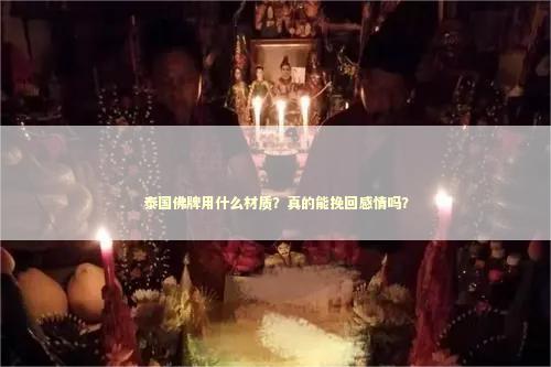 泰国佛牌用什么材质？真的能挽回感情吗？