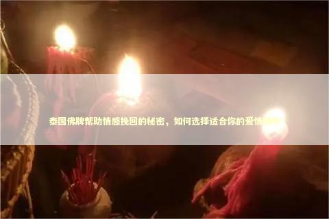 泰国佛牌帮助情感挽回的秘密，如何选择适合你的爱情佛牌