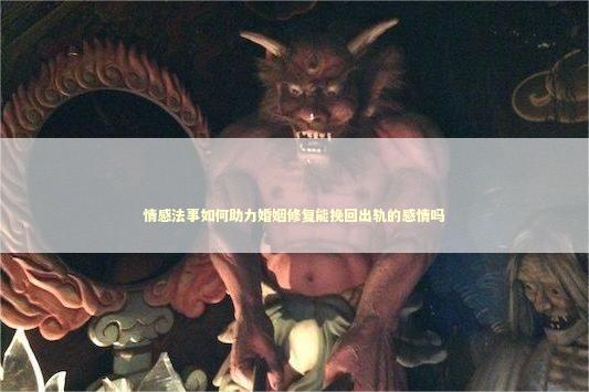 情感法事如何助力婚姻修复能挽回出轨的感情吗