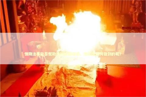 情降法事能否帮助挽回婚姻情感。他们是如何做到的呢？