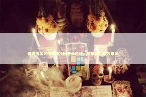 情降法事如何帮助挽回老公感情，效果真的有效果吗