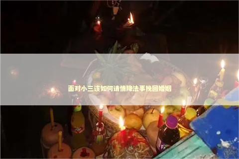面对小三该如何请情降法事挽回婚姻