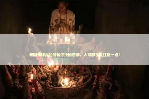 泰国佛牌真的能帮你挽回感情，大家都在关注这一点！
