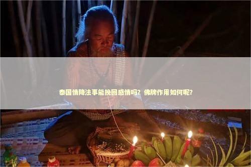 泰国情降法事能挽回感情吗？佛牌作用如何呢？