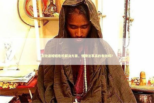 高效通婚姻危机解决方案，情降法事真的有效吗？