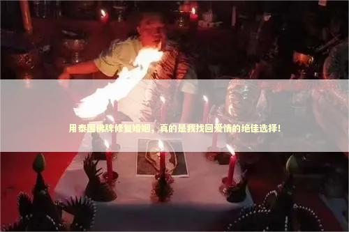 用泰国佛牌修复婚姻，真的是我找回爱情的绝佳选择！