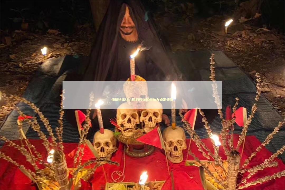 情降法事让心回归和谐如何助力婚姻修复