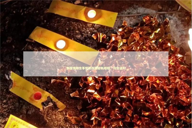 泰国情降法事帮助挽回出轨婚姻，你知道吗