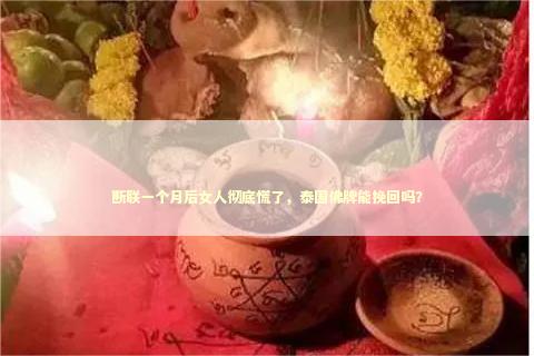 断联一个月后女人彻底慌了，泰国佛牌能挽回吗？