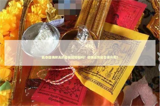 戴泰国佛牌真的能挽回婚姻吗？感情运势能否提升呢？