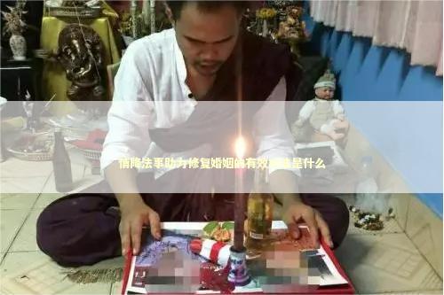 情降法事助力修复婚姻的有效方法是什么